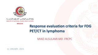Response evaluation criteria for FDG
PET/CT in lymphoma
1 2 J A N U A R Y, 2 0 2 3 .
MIAD ALSULAMI.MD .FRCPC
 
