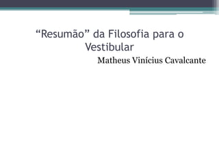 “Resumão” da Filosofia para o
Vestibular
Matheus Vinícius Cavalcante
 