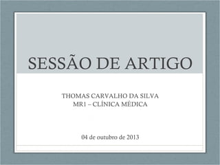 SESSÃO DE ARTIGO
THOMAS CARVALHO DA SILVA
MR1 – CLÍNICA MÉDICA

04 de outubro de 2013

 