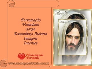 Formatação Verarduin Texto Desconheço Autoria Imagens Internet www.mensagensvirtuais.com.br 