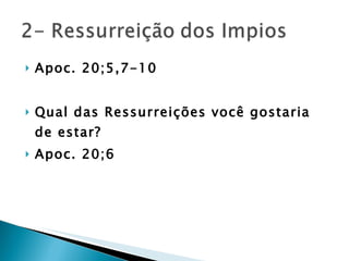 Apoc. 20;5,7-10 Qual das Ressurreições você gostaria de estar? Apoc. 20;6 