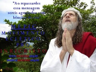 M É P I C M O V I M E N T O  E C L É T I C O  P R Ó   I N R I C R I S T O www. inricristo .org.br mepic@ inricristo .org.br   "Ao repassardes  essa mensagem  sereis agraciados com  bênçãos do céu” 