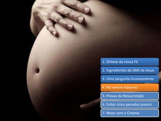 1. Síntese da nossa Fé
2. Ingredientes da SMS de Jesus
3. Uma pergunta inconveniente
4. No ventre materno
5. Provas da Ressurreição
6. Evitar cinco pecados juvenis
7. Rezar com o Cinema
 