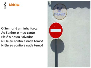 O Senhor é a minha força
Ao Senhor o meu canto
Ele é o nosso Salvador
N’Ele eu confio e nada temo!
N’Ele eu confio e nada temo!
Música
 