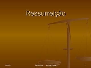 Ressurreição




26/09/12     Escatologia   Pr José Costa   1
 