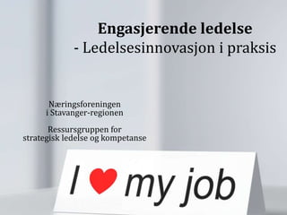 Engasjerende ledelse
             - Ledelsesinnovasjon i praksis


      Næringsforeningen
     i Stavanger-regionen
       Ressursgruppen for
strategisk ledelse og kompetanse
 