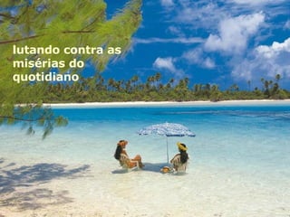 lutando contra as misérias do quotidiano 