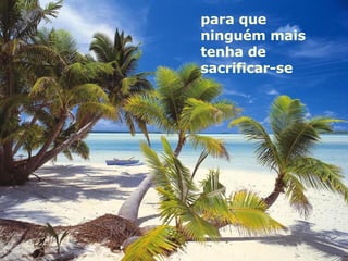 para que ninguém mais tenha de sacrificar-se 