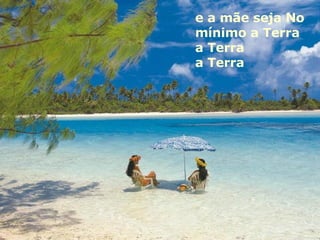 e a mãe seja No mínimo a Terra a Terra a Terra 