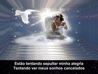 Estão tentando sepultar minha alegria
Tentando ver meus sonhos cancelados
 