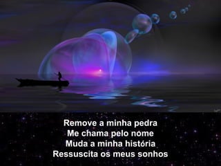 Remove a minha pedra
Me chama pelo nome
Muda a minha história
Ressuscita os meus sonhos
 
