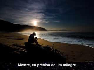 Mestre, eu preciso de um milagre
 