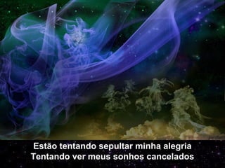 Estão tentando sepultar minha alegria
Tentando ver meus sonhos cancelados
 