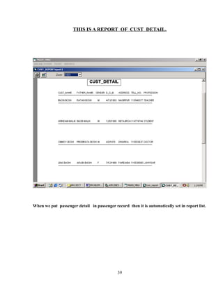 THIS IS A REPORT OF CUST DETAIL.
When we put passenger detail in passenger record then it is automatically set in report list.
39
 