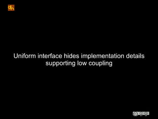 Uniform interface hides implementation details
           supporting low coupling
 