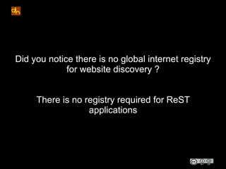 Did you notice there is no global internet registry
             for website discovery ?


     There is no registry required for ReST
                  applications
 