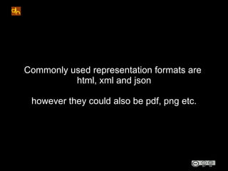 Commonly used representation formats are
          html, xml and json

 however they could also be pdf, png etc.
 