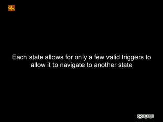Each state allows for only a few valid triggers to
     allow it to navigate to another state
 