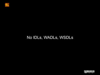 No IDLs, WADLs, WSDLs
 