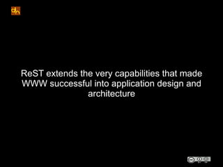 ReST extends the very capabilities that made
WWW successful into application design and
               architecture
 
