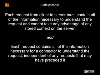Statelessness


Each request from client to server must contain all
 of the information necessary to understand the
 reque...