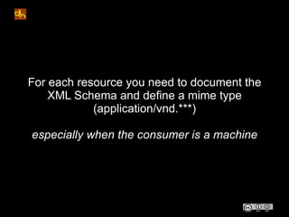 For each resource you need to document the
    XML Schema and define a mime type
            (application/vnd.***)

especi...