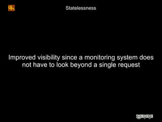 Statelessness




Improved visibility since a monitoring system does
    not have to look beyond a single request
 