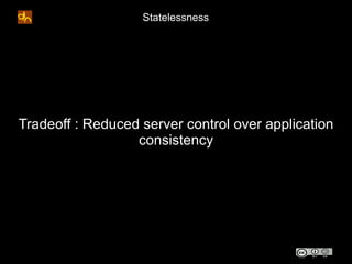 Statelessness




Tradeoff : Reduced server control over application
                  consistency
 