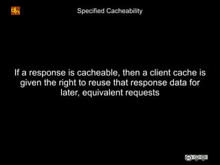 Specified Cacheability




If a response is cacheable, then a client cache is
  given the right to reuse that response dat...