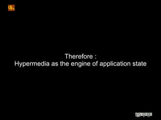 Therefore :
Hypermedia as the engine of application state
 