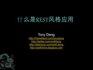 什么是REST风格应用 TonyDeng http://friendfeed.com/tonydeng http://twitter.com/wolfdeng http://delicious.com/wolf.deng http://wolfchina.blogbus.com 