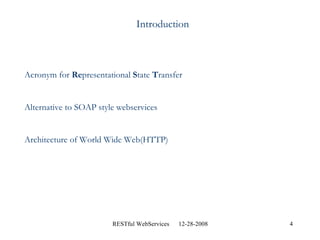 Introduction Acronym for  Re presentational  S tate  T ransfer Alternative to SOAP style webservices Architecture of World Wide Web(HTTP) 