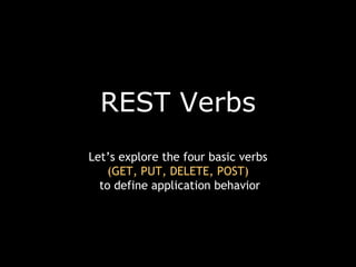 REST Verbs Let’s explore the four basic verbs (GET, PUT, DELETE, POST) to define application behavior 