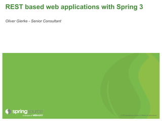 REST based web applications with Spring 3

Oliver Gierke - Senior Consultant




                                    © 2010 SpringSource, A division of VMware. All rights reserved
 