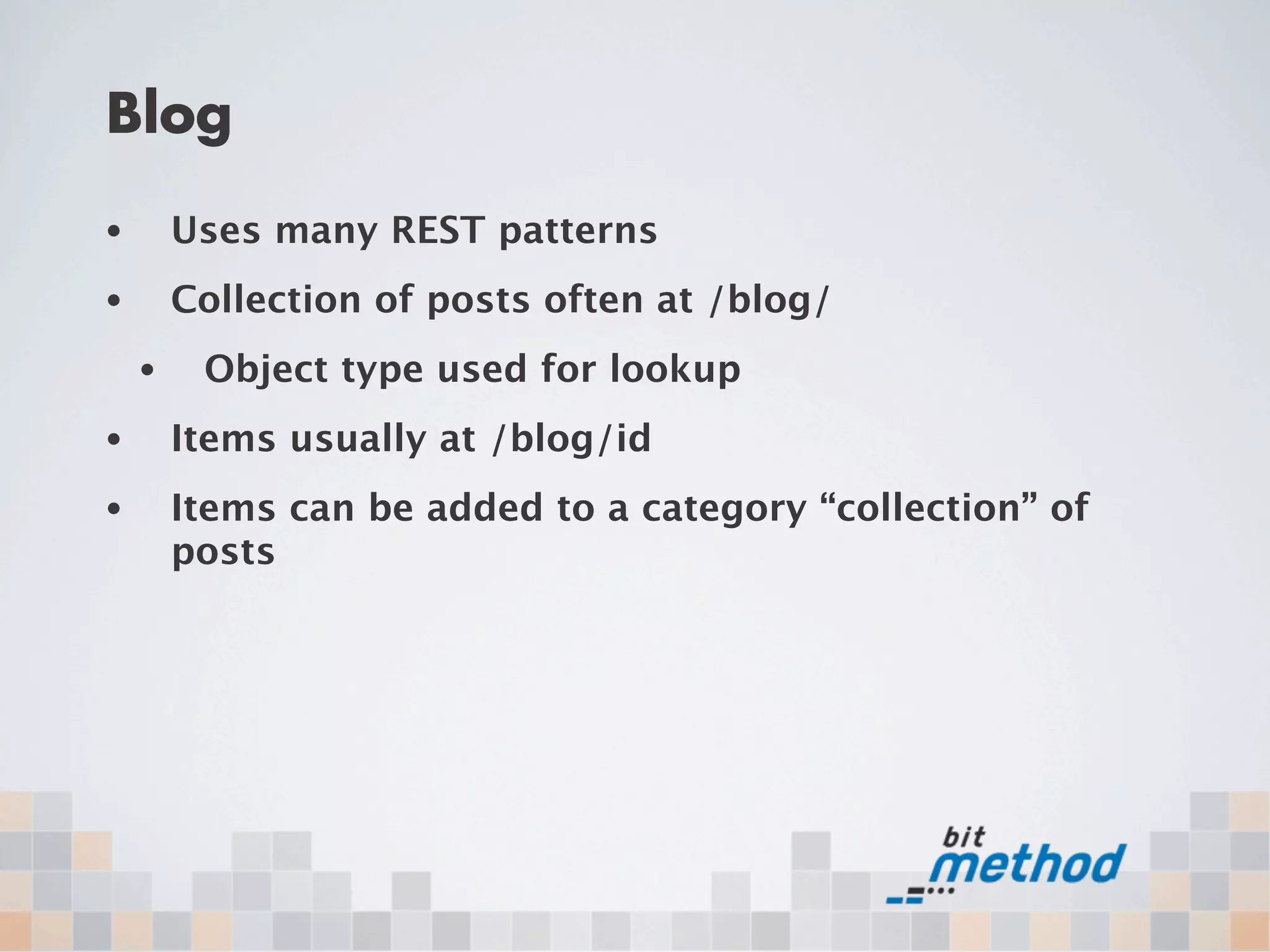 Blog
•       Uses many REST patterns
•       Collection of posts often at /blog/
    •    Object type used for lookup
•       Items usually at /blog/id
•       Items can be added to a category “collection” of
        posts
 