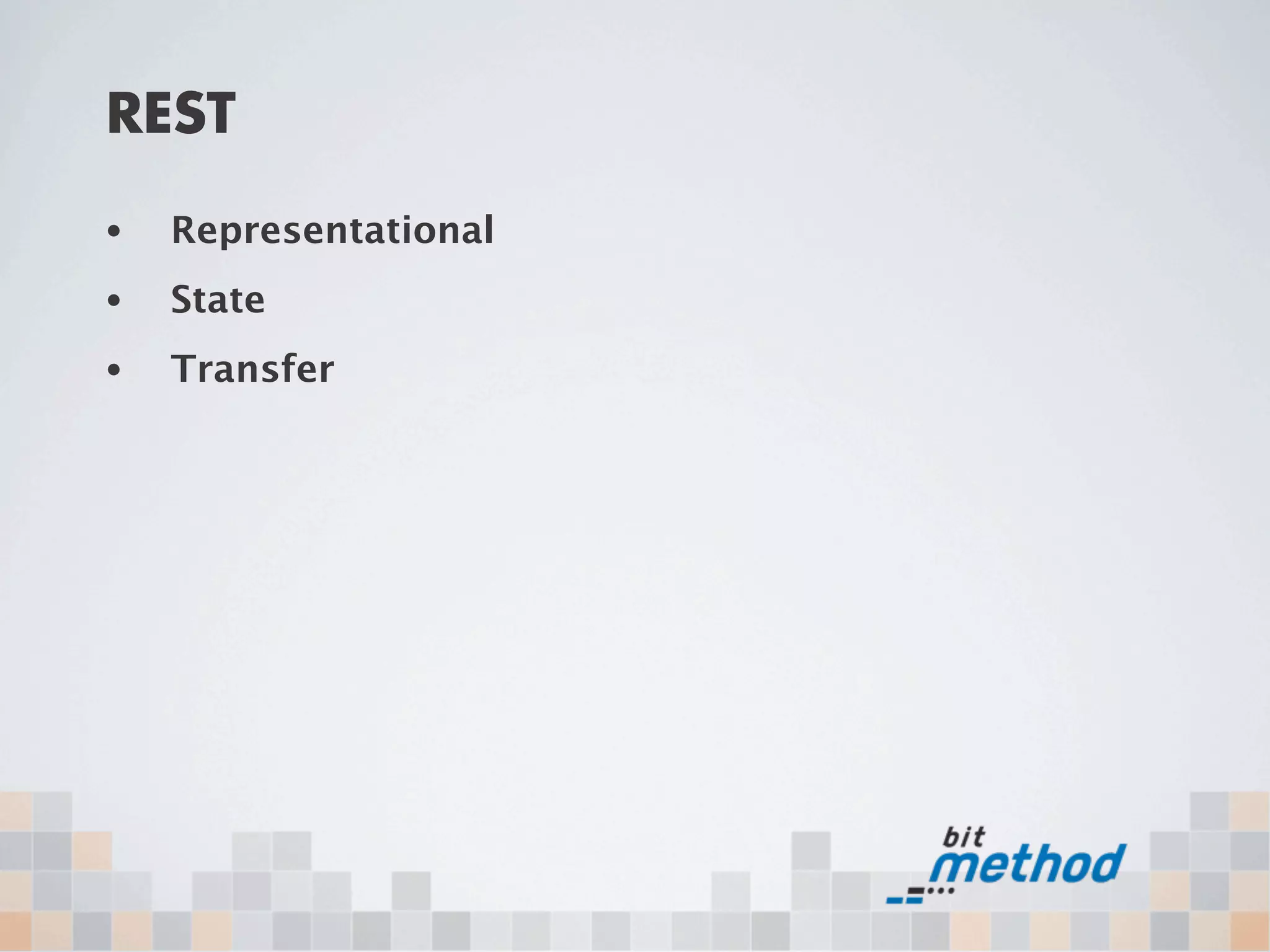 REST
•   Representational
•   State
•   Transfer
 