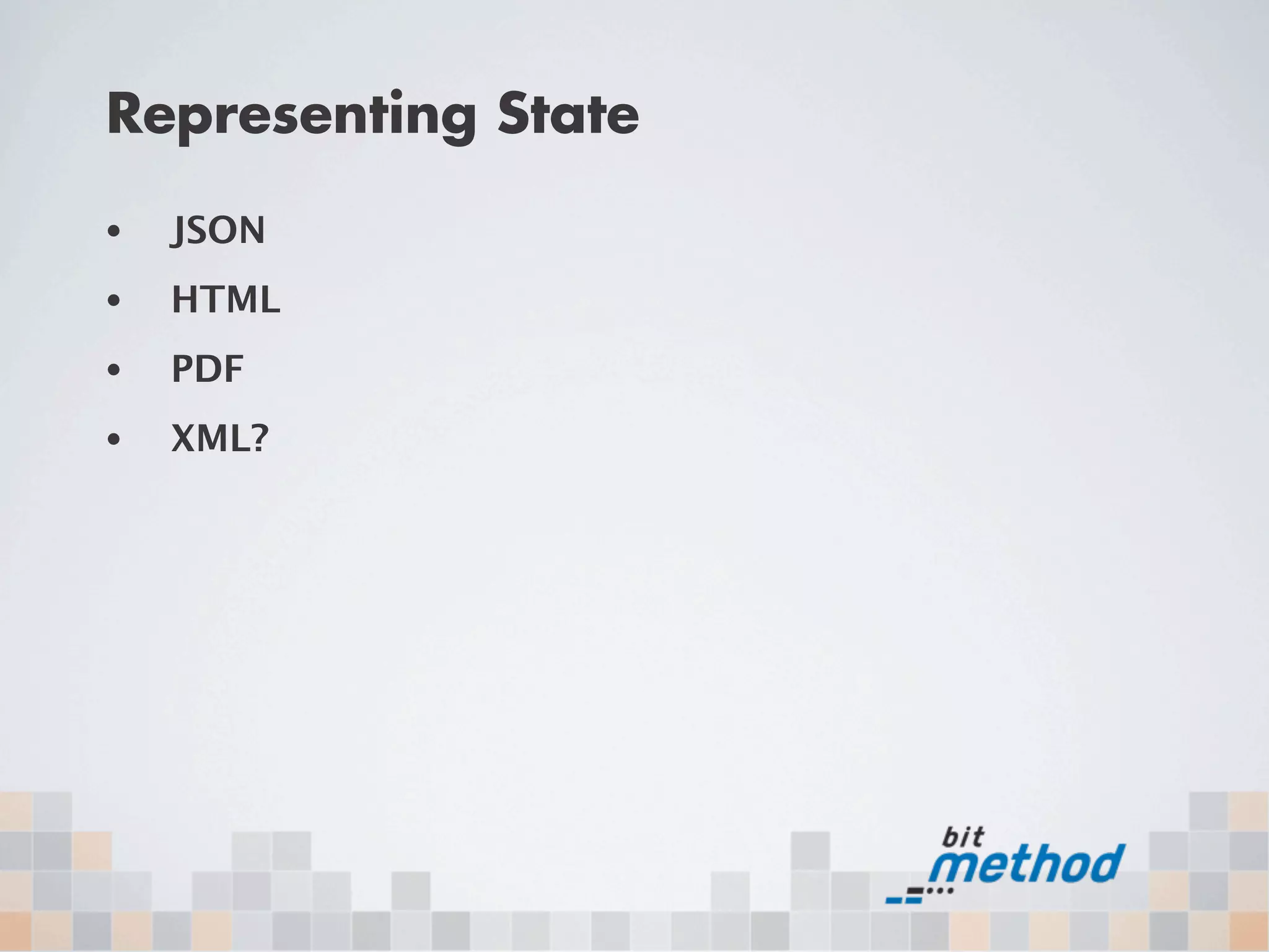 Representing State
•   JSON
•   HTML
•   PDF
•   XML?
 