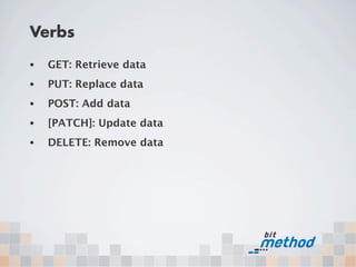 Verbs
•   GET: Retrieve data
•   PUT: Replace data
•   POST: Add data
•   [PATCH]: Update data
•   DELETE: Remove data
 