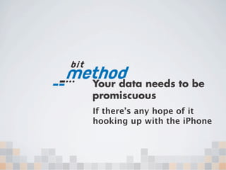 Your data needs to be
promiscuous
If there’s any hope of it
hooking up with the iPhone
 