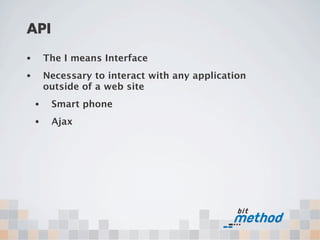 API
•       The I means Interface
•       Necessary to interact with any application
        outside of a web site
    •    Smart phone
    •    Ajax
 