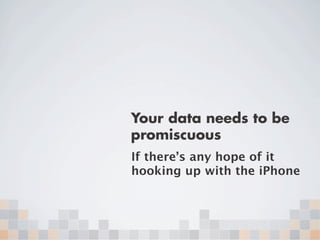 Your data needs to be
promiscuous
If there’s any hope of it
hooking up with the iPhone
 