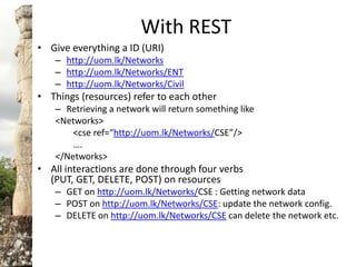 With REST<br />Give everything a ID (URI)<br />http://uom.lk/Networks<br />http://uom.lk/Networks/ENT<br />http://uom.lk/N...