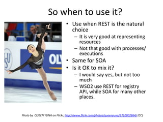 So when to use it?<br />Use when REST is the natural choice <br />It is very good at representing resources <br />Not that...