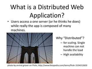 What is a Distributed Web Application?<br />Users access a one server (or he thinks he does) while really the app is compo...