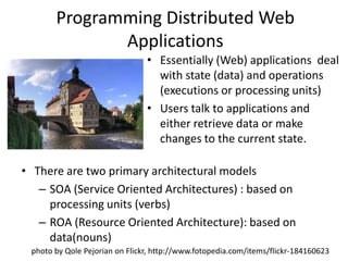 Programming Distributed Web Applications<br />Essentially (Web) applications  deal with state (data) and operations (execu...