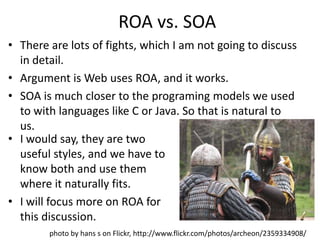 ROA vs. SOA<br />There are lots of fights, which I am not going to discuss in detail. <br />Argument is Web uses ROA, and ...