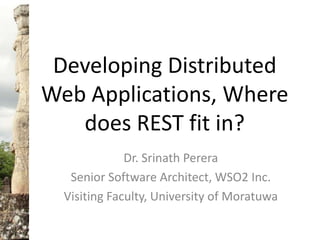Developing Distributed Web Applications, Where does REST fit in? Dr. Srinath Perera Senior Software Architect, WSO2 Inc. Visiting Faculty, University of Moratuwa 