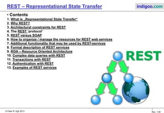 © Peter R. Egli 2015
1/33
Rev. 2.40
REST – Representational State Transfer indigoo.com
Peter R. Egli
INDIGOO.COM
OVERVIEW OF REST, AN ARCHITECTURAL STYLE
FOR DISTRIBUTED WEB BASED APPLICATIONS
RESTREPRESENTATIONAL
STATE TRANSFER
 