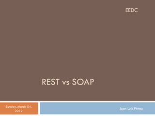 EEDC




                    REST vs SOAP

Sunday, March 04,
                                   Juan Luis Pérez
     2012
 