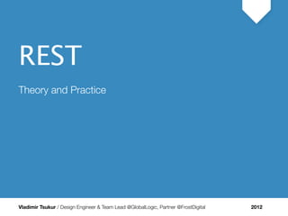 REST




REST
Theory and Practice




Vladimir Tsukur / Design Engineer & Team Lead @GlobalLogic, Partner @FrostDigital   2012
 